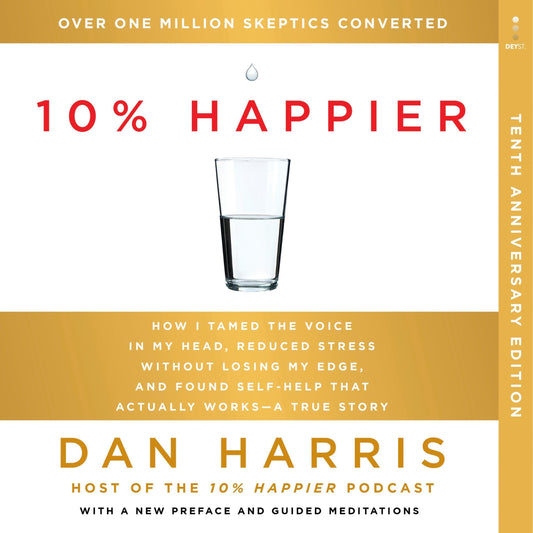 10% Happier (10th Anniversary): How I Tamed the Voice in My Head, Reduced Stress Without Losing My Edge, and Found Self-Help That Actually Works—A True Story
